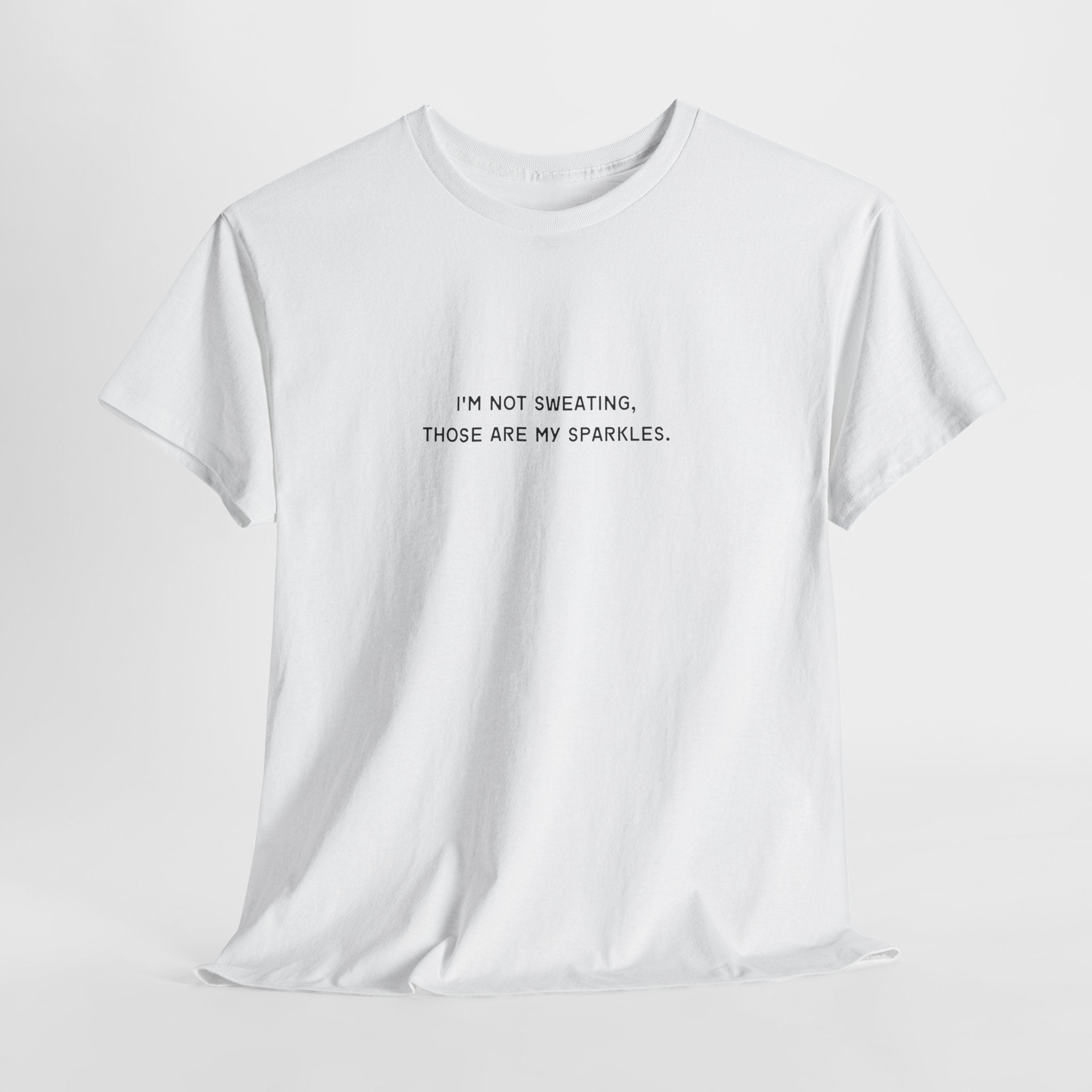 I'M NOT SWEATING, THOSE ARE MY SPARKLES